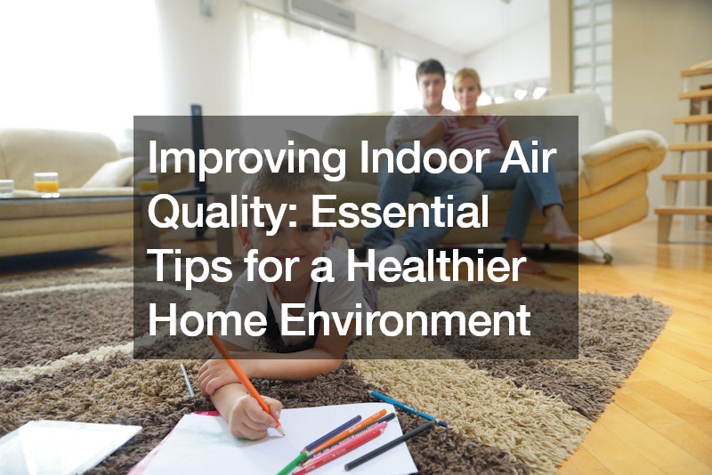 Improving Indoor Air Quality Essential Tips for a Healthier Home Environment